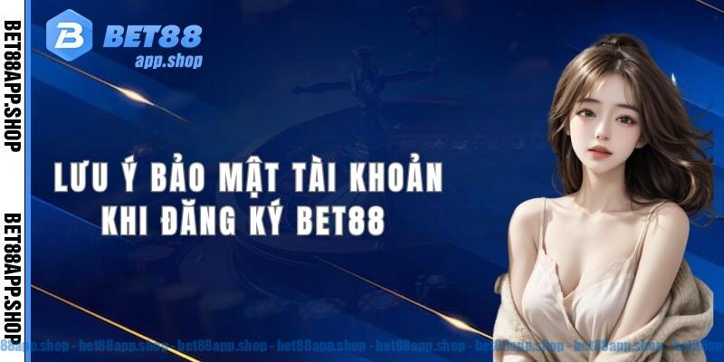 Một số lưu ý bảo mật tài khoản khi đăng ký Bet88