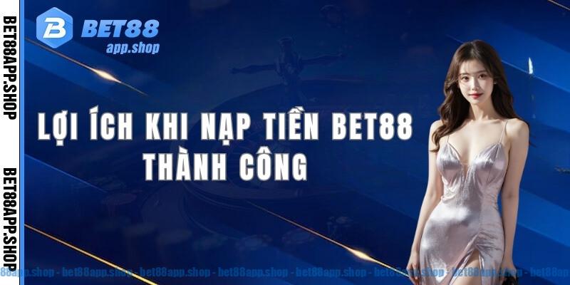 Lợi ích nổi trội khi hội viên nạp tiền Bet88 thành công