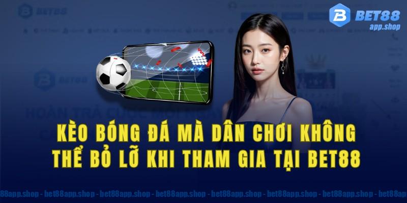 Kèo bet88 bóng đá mà dân chơi không thể bỏ lỡ 